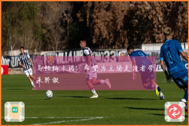 乌帕梅卡诺：希望为主场支持者带来骄傲