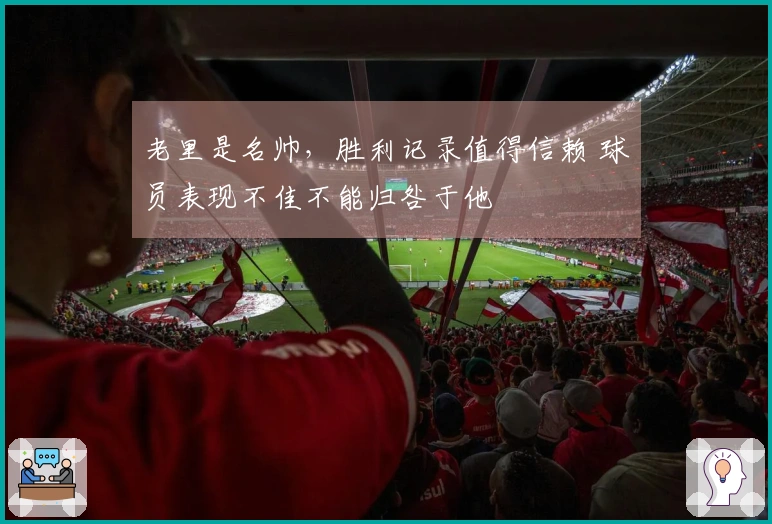 老里是名帅，胜利记录值得信赖 球员表现不佳不能归咎于他
