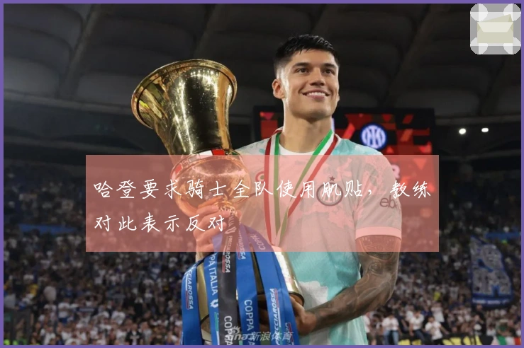 哈登要求骑士全队使用肌贴，教练对此表示反对