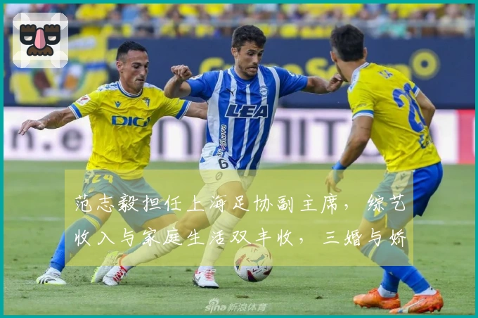 范志毅担任上海足协副主席，综艺收入与家庭生活双丰收，三婚与娇妻情比金坚