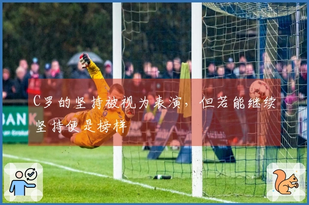 C罗的坚持被视为表演，但若能继续坚持便是榜样