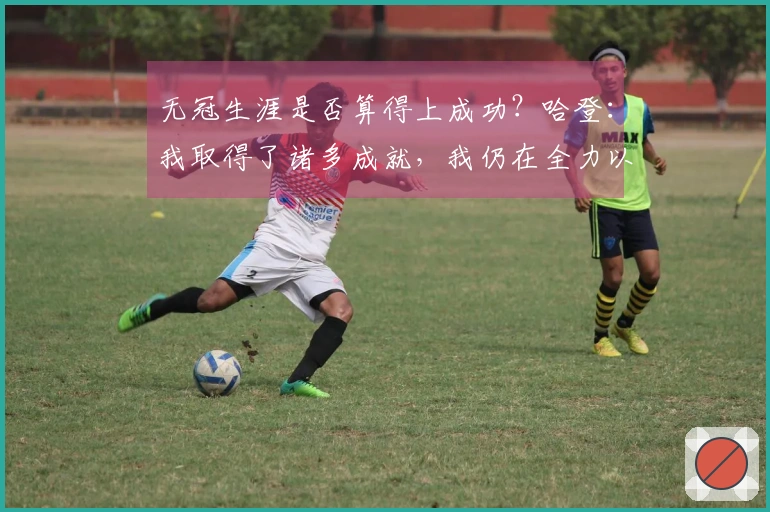 无冠生涯是否算得上成功？哈登：我取得了诸多成就，我仍在全力以赴争夺冠军