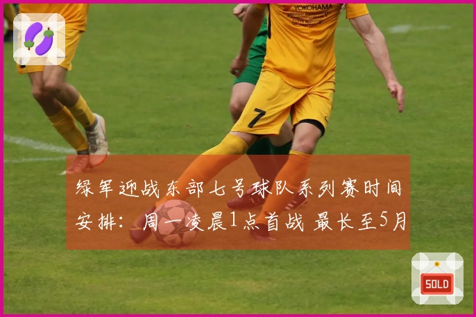 绿军迎战东部七号球队系列赛时间安排：周一凌晨1点首战 最长至5月3日