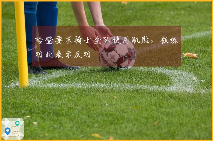 哈登要求骑士全队使用肌贴，教练对此表示反对