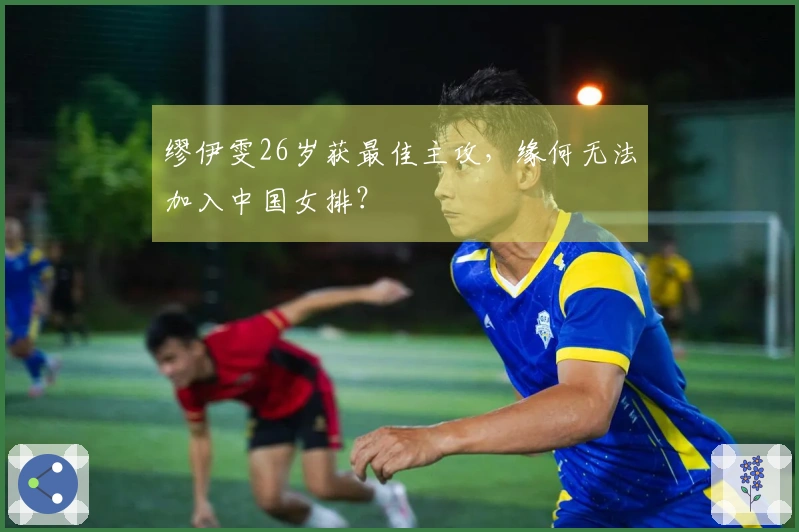 缪伊雯26岁获最佳主攻，缘何无法加入中国女排？