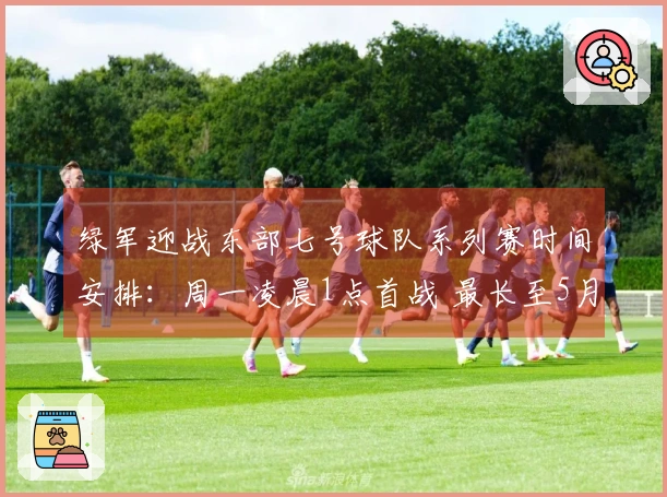 绿军迎战东部七号球队系列赛时间安排：周一凌晨1点首战 最长至5月3日