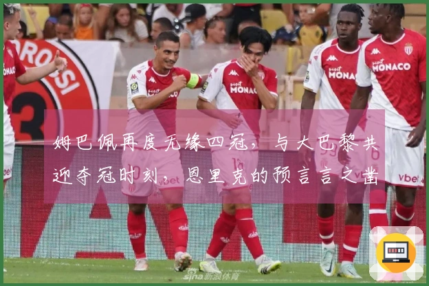姆巴佩再度无缘四冠，与大巴黎共迎夺冠时刻，恩里克的预言言之凿凿